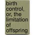 Birth Control, Or, the Limitation of Offspring