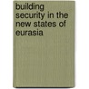 Building Security In The New States Of Eurasia door Renata Dwan