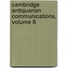 Cambridge Antiquarian Communications, Volume 6 door Cambridge Antiq