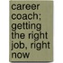 Career Coach; Getting The Right Job, Right Now