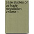 Case Studies On Us Trade Negotiation, Volume 1