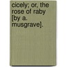 Cicely; Or, The Rose Of Raby [By A. Musgrave]. door Agnes Musgrave