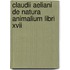 Claudii Aeliani De Natura Animalium Libri Xvii