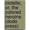 Clotelle; Or, The Colored Heroine (Dodo Press) by William Wells Brown