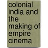 Colonial India And The Making Of Empire Cinema by Prem Chowdhry