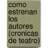 Como Estrenan Los Autores (Cronicas De Teatro)