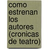 Como Estrenan Los Autores (Cronicas De Teatro) door Jose Leon Pagano