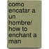 Como encatar a un hombre/ How to Enchant a Man