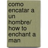 Como encatar a un hombre/ How to Enchant a Man door Ellen Dugan
