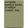 Complete Poetical Works of William Cowper, Esq by William Cowper