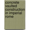 Concrete Vaulted Construction In Imperial Rome door Lynne Lancaster