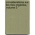 Considerations Sur Les Tres Organiss, Volume 3
