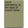 Count Arensberg, Or, the Days of Martin Luther by Joseph Sortain
