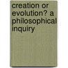 Creation Or Evolution? A Philosophical Inquiry door Curtis George Ticknor