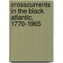 Crosscurrents in the Black Atlantic, 1770-1965