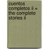 Cuentos Completos Ii = The Complete Stories Ii