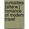 Curiosities [Afterw.] Romance Of Modern Travel by Unknown