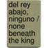 Del rey abajo, ninguno / None Beneath the King