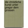 Die Christliche Kunst Unter Gregor Dem Grossen by Julius Kurth