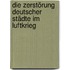 Die Zerstörung deutscher Städte im Luftkrieg