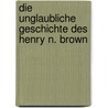 Die unglaubliche Geschichte des Henry N. Brown door Anne Helene Bubenzer