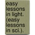 Easy Lessons in Light. (Easy Lessons in Sci.).