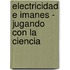 Electricidad E Imanes - Jugando Con La Ciencia