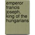 Emperor Francis Joseph, King of the Hungarians