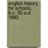 English History For Schools, B.C. 55-A.D. 1880