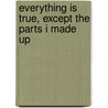 Everything Is True, Except The Parts I Made Up door F.P. Kopp