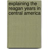 Explaining The Reagan Years In Central America by Jeremy M. Brown