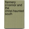 Flannery O'Connor And The Christ-Haunted South by Ralph C. Wood