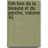 Folk-Lore de La Beauce Et Du Perche, Volume 45