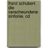 Franz Schubert. Die Verschwundene Sinfonie. Cd