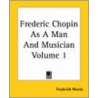 Frederic Chopin As A Man And Musician Volume 1 door Frederick Niecks