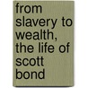 From Slavery To Wealth, The Life Of Scott Bond door Daniel Arthur Rudd
