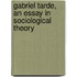 Gabriel Tarde, an Essay in Sociological Theory