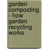 Garden Composting - How Garden Recycling Works by Bill Butterworth