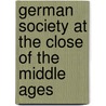 German Society At The Close Of The Middle Ages door Ernest Belford Bax