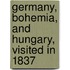Germany, Bohemia, And Hungary, Visited In 1837