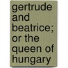 Gertrude and Beatrice; Or the Queen of Hungary door George Stephens