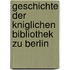 Geschichte Der Kniglichen Bibliothek Zu Berlin