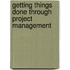 Getting Things Done Through Project Management