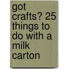 Got Crafts? 25 Things to Do with a Milk Carton by Ellen Warwick
