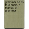 Grammar On Its True Basis. A Manual Of Grammar door Benjamin Humphrey Smart