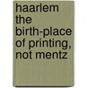 Haarlem The Birth-Place Of Printing, Not Mentz door Lourens Janszoon Coster