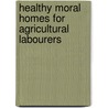 Healthy Moral Homes for Agricultural Labourers door C. Vincent Bernard