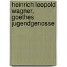Heinrich Leopold Wagner, Goethes Jugendgenosse by Erich Schmidt