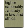 Higher Nationality : A Study In Law And Ethics door R.B. Haldane Viscount Haldane