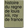 Histoire Du Regne De Louis Xiii, Roy De France door Jacques] [Le Cointe